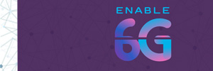 The 6G era makes its way with Enable-6G, a project promoted by the Spanish industry